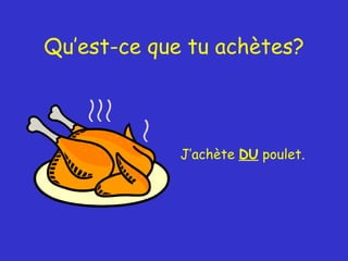 Qu’est-ce que tu achètes? J’achète  DU  poulet. 