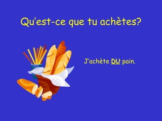 Qu’est-ce que tu achètes? J’achète  DU  pain. 