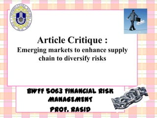Article Critique :
Emerging markets to enhance supply
      chain to diversify risks



   BWFF 5063 FINANCIAL RISK
        MANAGEMENT
         PROF. RASID
 