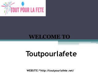 Toutpourlafete
WEBSITE:-http://toutpourlafete.net/
WELCOME TO
 
