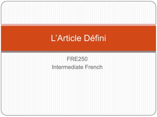 FRE250
Intermediate French
L’Article Défini
 