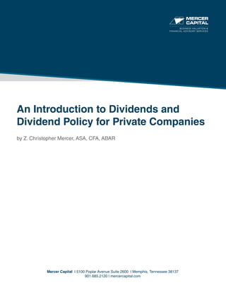 An Introduction to Dividends and
Dividend Policy for Private Companies
by Z. Christopher Mercer, ASA, CFA, ABAR
Mercer Capital | 5100 Poplar Avenue Suite 2600 | Memphis, Tennessee 38137
901.685.2120 | mercercapital.com
BUSINESS VALUATION &
FINANCIAL ADVISORY SERVICES
 