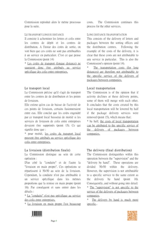 9 782356 950024
Page 8
de colis entre entreprises devaient être
supprimés (point 15). Ce qui signifie donc
que :
* pour moitié, les coûts du transport local
peuvent être attribués au service spécifique
des colis entre entreprises.
La livraison (distribution finale)
La Commission distingue au sein de cette
opération :
D'un côté la "conduite" et de l'autre la
"livraison en main propre". Ces opérations se
répartissent à 50-50 au sein de la livraison.
Cependant, la conduite n'est pas attribuable
à un service spécifique dans les mêmes
proportions que la remise en main propre
(point 16). Par conséquent et sans entrer
dans les détails :
* La "conduite" n'est pas spécifique au
service des colis entre entreprises.
* La livraison en main propre l'est beaucoup
plus.
Le coût incrémentiel moyen par service
Cette analyse détaillée des coûts fixes
communs et des coûts spécifiques au
service des colis entre entreprises permet à
la Commission, sur la base de la définition
du coût incrémentiel rappelée ci-dessus,
d'établir un tableau (point 17) récapitulant
pour les années 1990 à 1999 : d'une part le
coût incrémentiel moyen (ou unitaire) d'un
service de livraison de colis commercial et
ensuite de le comparer avec la recette
réalisé pour ce même service.
III. LES PRIX PREDATEURS
En théorie,
Ph. Areeda et D.F. Turner (Predatory pricing
and related prices under section 2 of the
Sherman Act, Harvard Law Review, 88, 1975,
page 697) ont proposé de ne considérer
comme prédateurs que les seules fixations
de prix située en-dessous du coût marginal
(Cm). Cependant on conçoit la difficulté de
calculer précisément celui-ci. Ils ont alors
proposé de s'aligner sur le coût variable
moyen (CVM) de courte période.
* by half, the costs of local transportation
can be attributed to the specific service
of the delivery of packages between
companies.
The delivery (final distribution)
The Commission distinguishes within
this operation between the "supervision"
and the "delivery by hand". These
operations are divided 50-50 within the
delivery. However, the supervision is not
attributable to a specific service to the
same extent as the delivery by hand
(point 16). Consequently, and without
going into detail:
* The "supervision" is not specific to the
service of the delivery of packages
between companies.
* The delivery by hand is much more
specific..
The average incremental cost per service
This detailed analysis of common fixed
costs and costs specific to the delivery of
packages between companies allows the
Commission, on the basis of the
definition of the incremental cost stated
above, to draw up a summary table
(point 17) for the year 1990 –1999, which
shows the average incremental cost (or
unit) of a commercial parcel delivery
service, and then compares this with the
takings made by this same service.
III. PREDATORY PRICES
In Theory,
Ph. Areeda and D.F. Turner (Predatory
pricing and related prices under section 2
of the Sherman Act, Harvard Law Review,
88, 1975, page 697) proposed that only
the prices fixed below the marginal cost
should be considered predatory.
However, the difficulty lies in calculating
this exactly. They then proposed to
conform to the line of the average
variable cost for a brief period.
 