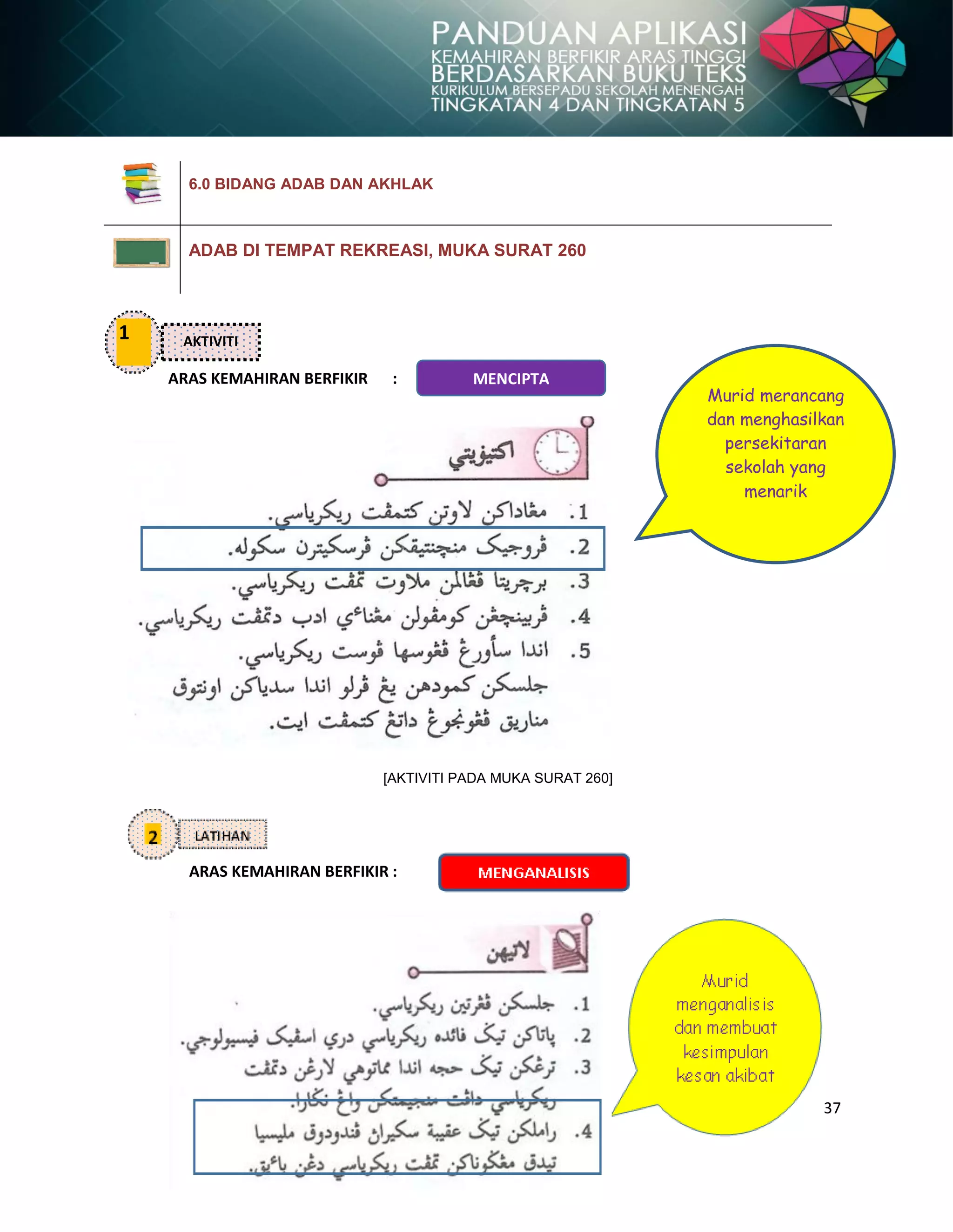 37
Murid merancang
dan menghasilkan
persekitaran
sekolah yang
menarik
ARAS KEMAHIRAN BERFIKIR :
[AKTIVITI PADA MUKA SURAT 260]
ARAS KEMAHIRAN BERFIKIR :
6.0 BIDANG ADAB DAN AKHLAK
ADAB DI TEMPAT REKREASI, MUKA SURAT 260
1 AKTIVITI
MENCIPTA
 