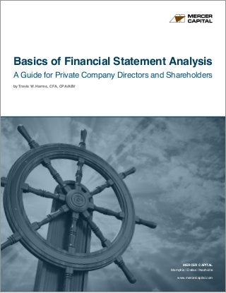 www.mercercapital.com
MERCER CAPITAL
Memphis | Dallas | Nashville
Basics of Financial Statement Analysis
A Guide for Private Company Directors and Shareholders
by Travis W. Harms, CFA, CPA/ABV
 