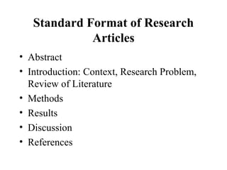 Standard Format of Research
Articles
• Abstract
• Introduction: Context, Research Problem,
Review of Literature
• Methods
• Results
• Discussion
• References

 