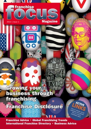 2013 | Issue 1           Magazine




Growing your
business through
franchising                                            ACT
Franchise Disclosure                            LINKVE    I
                                               Clic
                                                    kS
                                              add on ad
                                                   ress
                                                        e
                                                             vert
                                                 links s and , ema
                                                                  s
                                               adv     to c      web il
                                                    ertis ontac site
                                                         ers
                                                             dire t
                                                                 ct

Franchise Advice • Global Franchising Trends
International Franchise Directory • Business Advice
 