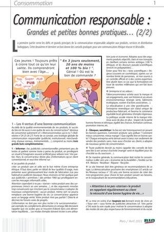 Consommation                                                                                                                                        1


 Communication responsable :
                Grandes et petites bonnes pratiques… (2/2)

L     a première partie cerne les défis et grands principes de la communication responsable adaptée aux produits, services et distribution
      biologiques. Cette deuxième et dernière section donne des conseils pratiques pour une communication éthique réussie et désirable.

                                                                                                tion juste et économe. Adoptez aussi des argu-
                                                                                                ments produits objectifs, clairs et non tronqués
   Ces jeunes ! Toujours prêts " En 3 jours seulement,                                          en clarifiant certains termes ambigus (100 %
    à croire tout ce qu'on leur    20 ans de moins                                              éthique), et les discours pseudo-scientifiques
     vante. Ils comprendront       et 100 % bio ! ".                                            (enrichi en polypeptides)…
         bien avec l'âge...        Génial ! Où est le                                           Éviter pour finir les « tests scientifiques » liti-
                                                                                                gieux (courants en cosmétique), opérés sur un
                                  bon de commande ?                                             nombre limité de personnes, et non soumis à
     Top Super PUB                                                                              un contrôle officiel et à des contre-expertises.
                                                                                                Dire plutôt dans ce cas que la formulation est
                PUB                                                                             issue de recettes millénaires qui ont fait leurs
    PUB génial
                                                                                                preuves.
                                                                                                ● L’entreprise et ses valeurs :
                                                                                                l’alterconsommateur achète aussi la marque et
                                                                                                ses engagements, avec son histoire et ses atouts
                                                                                                environnementaux (énergie verte, bâtiments
                                                                                                écologiques, soutien d’actions associatives…).
                                                                                                La relocalisation à une côte grandissante :
                                                                                                l’entreprise revendique son statut unique de
                                                                                                producteur-fabricant, et favorise le commerce
                                                                                                équitable local, générateur d’emploi régionaux.
                                                                                                La politique sociale interne de la marque inté-
                                                                                                resse aussi de plus en plus : respect de la parité
                                                                           homme-femme et ethnique, égalité des chances, formation continue,
1 – Les 4 vertus d’une bonne communication                                 promotion interne, etc.
Au-delà de la qualité environnementale de ses produits, le succès
du bio est dû aussi à une quête de sens du consom’acteur* désireux         2 – Éduquer, sensibiliser : la bio est née historiquement en posant
de consommer autrement (cf. « Alterconsommateur, qui es-tu ? » Bioli-      les bonnes questions. Comment produire sans polluer ? Comment
néaires n°24-25-26-27). Forte de ce constat, une stratégie globale de      mieux consommer, mieux manger ? Que signifie être en bonne san-
communication responsable (publicité, institutionnel, merchandi-           té ? Chaque entreprise verte devrait avoir à coeur, non seulement de
sing, réseaux sociaux,, événementiels…), comprend au moins trois           vendre des produits sains, mais aussi d'inciter ses clients à adopter
grands buts complémentaires :                                              de nouveaux gestes de consommation.
1 – Informer : les publicités conventionnelles présentent peu de           ● Toute publicité devrait au moins rappeler des conseils de bon
textes et parlent somme toute à peine du produit, en privilégiant          sens liés à son secteur d’activité (manger varié et équilibré pour du
un visuel à l’imaginaire souvent artificiel pour séduire (voir 1ère par-   chocolat ou du saucisson…).
tie). Hors, le consom’acteur désire plus d’informations qu’un client       ● De manière générale, la communication doit inciter le consom-
conventionnel, et veut être informé sur :                                  mateur à aller vers une « économie de la durabilité », fondée sur les
● Les qualités du produit :                                                4 R : Réduire - Réutiliser - Réparer - Recycler.
créer un produit sain et utile est le but même d’une entreprise            ● Le site Internet doit être généreux en recommandations de ce
éthique. Il faut donc parler en détail de leur qualités d’usage, mais      type. La démocratisation prochaine des smartphones (cf. article sur
présenter aussi généreusement leur mode de fabrication (cas peu            les Réseaux sociaux n° 33) sera une bonne occasion de créer des
habituel en publicité classique). Nous revenons en fait quelque part       mini-programmes pour choisir le bon produit suivant ses besoins,
aux publicités « primitives » des années 1960 qui privilégiaient en-       en le soupoudrant de recommandations éducatives.
core les messages informatifs utiles.
Attention cependant à ne pas « stariser » votre produit avec des sur-
promesses (mincir en une semaine…), et des arguments miracles                  « Attention à ne pas «stariser» le produit
trop convaincants qui n’incitent pas le consommateur à adopter de              en rappelant régulièrement au client
nouveaux comportements : aucun produit, même vert ne pourra
remplacer une bonne hygiène de vie. Le consom’acteur apprécie                  la nécessité d’une bonne hygiène de vie…»
aussi un langage vérité. Votre produit n’est pas parfait ? Dites-le et
décrivez les futures voies de progrès.                                     ● La mise en scène d’un Imaginaire vrai donnant envie de vivre un
L’information ne doit pas non plus inciter à la surconsommation :          « futur vert » sous forme de publicités attractives (cf. 1ère partie
par exemple, les compléments alimentaires en omega 3&6 devraient           n°34) reste la voie royale pour motiver le consommateur à adopter
rappeler que ces acides gras se trouvent d’abord dans une alimen-          des modes de vies plus respectueux de l’environnement et du social.
tation équilibrée… Les modes d’emploi doivent inciter à une utilisa-


                                                                                                               Mars / Avril 2011
 