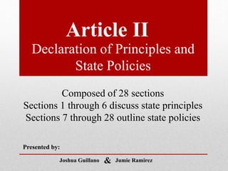 Declaration of Principles and
State Policies
Article II
Presented by:
Joshua Guillano Jumie Ramirez&
Composed of 28 sections
Sections 1 through 6 discuss state principles
Sections 7 through 28 outline state policies
 