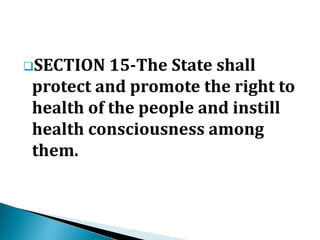 SECTION 15-The State shall
protect and promote the right to
health of the people and instill
health consciousness among
them.
 