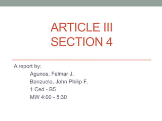ARTICLE III
SECTION 4
A report by:
Agunos, Felmar J.
Banzuelo, John Philip F.
1 Ced - B5
MW 4:00 - 5:30
 