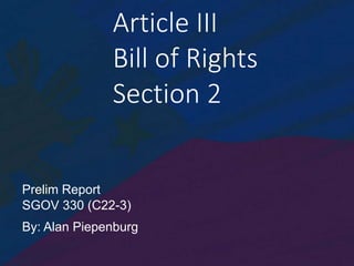 Article III
Bill of Rights
Section 2
Prelim Report
SGOV 330 (C22-3)
By: Alan Piepenburg
 