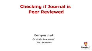 Checking if Journal is
Peer Reviewed
Examples used:
Cambridge Law Journal
Tort Law Review
 