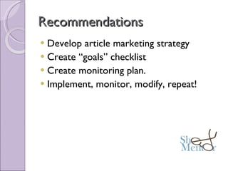 Recommendations Develop article marketing strategy Create “goals” checklist  Create monitoring plan. Implement, monitor, modify, repeat! 
