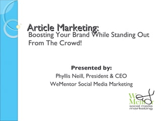 Article Marketing: Boosting Your Brand While Standing Out From The Crowd! Presented by: Phyllis Neill, President & CEO WeMentor Social Media Marketing 