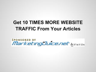 Get 10 TIMES MORE WEBSITE
 TRAFFIC From Your Articles
 