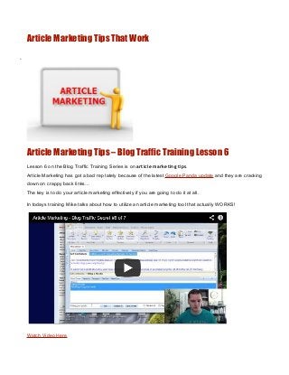 Article Marketing Tips That Work

•




    Article Marketing Tips – Blog Traffic Training Lesson 6
    Lesson 6 on the Blog Traffic Training Series is on article marketing tips.
    Article Marketing has got a bad rep lately because of the latest Google Panda update and they are cracking
    down on crappy back links…
    The key is to do your article marketing effectively if you are going to do it at all.

    In todays training Mike talks about how to utilize an article marketing tool that actually WORKS!




    Watch Video Here
 