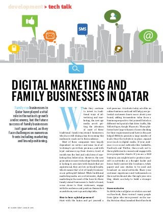 82 > qatar today > august 2013
W
hile they continue
to invest in tradi-
tional ways of ad-
vertising and mar-
keting, the new age
media aren't get-
ting the attention
of most of these
traditional family-run/owned businesses,
which are still shying away from using this
medium to reach out to their audience.
Most of these companies were largely
dependent on service and some local ad-
vertising to grow their presence, and with
loyal customers up their sleeves, word of
mouth was the best and only form of mar-
keting they believed in. However, the new
generation is more technology-friendly and
is looking to associate with brands that are
aspirational; they are low on brand loyalty,
which means that a lot of family business-
es are getting left behind. While traditional
marketing media are cost-intensive, digital
marketing is the need of the hour for these
family-owned businesses to build a brand,
come closer to their customers, engage
with the audience and position themselves
as ambitious, new-age and adaptable.
How to have a global presence?
Start with the basics and get yourself a
web presence. A website today acts like an
online business card and will help your po-
tential customers know more about your
brand, adding tremendous value from a
business perspective. Get yourself listed on
different web portals that drive traffic, like
Yellow Pages, Google Places etc. These plat-
forms have large volumes of users checking
for their requirements and have in the past
helped SMEs to generate a large number of
leads. Once the website is in place, expand
your reach in digital media. If your audi-
ence is on social networks like LinkedIn,
Facebook and Twitter, then reach out to
those platforms to connect and engage with
your prospective clients. If you are a B2B
business, you might want to position your-
self on networks as a thought leader and
hence build content like brochures, white
papers and case studies to be used and
broadcast on social networks. Share your
customer experiences and testimonials on
these networks and also through your own
blog, which can help to build a stronger
brand.
Success stories
In 2008, when ictQatar created an account
on Facebook, there weren’t many people
from Qatar who were present on the me-
dia. But since they launched their Facebook
Digital Marketing and
Family Businesses in Qatar
Family-run businesses in
Qatar have played a vital
role in the nation’s growth
and economy, but the future
success of family businesses
isn’t guaranteed, as they
face challenges on numerous
fronts including marketing
and brand positioning.
development > tech talk
 
