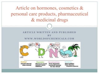 Article on hormones, cosmetics &
personal care products, pharmaceutical
& medicinal drugs
ARTICLE WRITTEN AND PUBLISHED
BY
WWW.WORLDOFCHEMICALS.COM

 