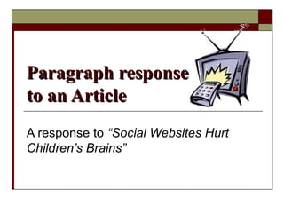 Paragraph responseParagraph response
to an Articleto an Article
A response to “Social Websites Hurt
Children’s Brains”
 