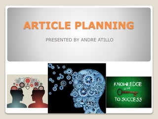 ARTICLE PLANNING
PRESENTED BY ANDRE ATILLO
 