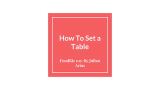 How To Set a
Table
FoodBiz 101: By Julian
Arias
 