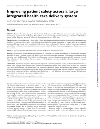 International Journal for Quality in Health Care 2003; Volume 15, Supplement 1: pp. i31–i40                                                   10.1093/intqhc/mzg075




Improving patient safety across a large
integrated health care delivery system
ALLAN FRANKEL1, TEJAL K. GANDHI2 AND DAVID W. BATES1,2
1
    Partners HealthCare System, Boston, MA, 2Brigham and Women’s Hospital, Boston, MA, USA


Abstract
Objective. Patient safety is moving up the list of priorities for hospitals and health care delivery systems, but improving safety
across a large organization is challenging. We sought to create a common patient safety strategy for the Partners HealthCare
system, a large, integrated, non-proWt health care delivery system in the United States.
Design. Partners identiWed a central Patient Safety OfWcer, who then formed a Patient Safety Advisory Group with local expert
members, as well as a Patient Safety Leaders Group comprised of personnel responsible for patient safety at each member




                                                                                                                                                                      Downloaded from http://intqhc.oxfordjournals.org by on May 30, 2010
institution. The latter group meets monthly to help determine future projects and to share the results of piloting and implemen-
tation. There was broad consensus that interventions should include the areas of culture change, process change, and process
measurement.
Setting. A large, integrated health care delivery system in the Boston, Massachusetts, area.
Results. Key milestones to date include implementation of Executive WalkRounds, development of accountability principles,
agreement to create a common system-wide adverse event reporting system, and agreement to implement computerized physi-
cian order entry in all hospitals. These efforts have heightened awareness of patient safety considerably within the network.
Most inXuenced to date have been the senior leaders of the hospitals, which has resulted in substantial support for patient
safety initiatives.
Conclusions. This loosely integrated delivery system represents a daunting landscape for the development and institution of
patient safety concepts. Many projects aimed at different components of patient safety must occur at the same time for signiW-
cant change, yet culture and care-related beliefs vary substantially within the system, and measurement is especially challenging.
Moreover, with many potential interventions, and limited resources, prioritization and selection is difWcult. Nonetheless, con-
sensus about some issues has been reached, in particular because of a well delineated patient safety structure. We believe the
net result will be substantial improvement in patient safety.
Keywords: culture, patient safety, quality improvement



Safety in health care has received substantial attention in the                               be possible even without changing technology [3]. The ultimate
US since the 1999 Institute of Medicine report, To Err Is                                     goal in culture change is system transparency, deWned as a will-
Human [1]. While that report described the magnitude of the                                   ingness of providers and patients to openly and comfortably
problem in some detail, it provided only a high-level view of                                 express their concerns about the delivery of care in a manner
how organizations might change in order to improve the care                                   that identiWes Xaws and leads to their elimination, mitigation, or
they provide. In the 4 years since that report, organizations                                 appropriate management. Culture change, and the subsequent
have struggled to develop coherent programs for improving                                     increase in event identiWcation that it promotes, are essential in
safety, and these programs have varied substantially.                                         order to then be able to identify and improve systems of care
   We believe that patient safety programs should include at                                  such as medication delivery. Leadership understanding of
least three areas of focus: culture change, process change, and                               safety concepts represents an essential component for this cul-
process measurement. Changing culture is a new watchword in                                   ture change [4–7]. Yet it is far from clear how best to build a
patient safety. There is a growing realization that the beneWts of                            culture of safety, especially across a large entity, or to know
technological advances will be optimized only if health care                                  whether one has been achieved.
providers approach delivery of care from the appropriate                                         Processes need to be standardized and variation reduced to
perspective [2], and that substantial improvement in safety may                               improve the quality of care and reduce error rates. In some


Address reprint requests to David Bates, Brigham and Women’s Hospital, BC3, 1620 Tremont St, Boston, MA 02120, USA.
E-mail: dbates@partners.org

International Journal for Quality in Health Care vol. 15 Supplement 1
© International Society for Quality in Health Care and Oxford University Press 2003; all rights reserved                                                       i31
 