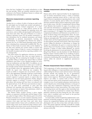 Improving patient safety


those that have ‘intelligent’ but simple redundancies to alert   Process measurement: adverse drug event
the care provider. There are currently numerous pilot tests      monitor
underway in the Partners Healthcare System to evaluate and
                                                                 Patient safety will be improved further by the implementa-
standardize these technologies.
                                                                 tion of routine measurement across a variety of domains.
                                                                 The common reporting system will be a vital tool in this
Outcome measurement: a common reporting                          regard. However, spontaneous reporting detects only a small
system                                                           minority of events [32,33], and we believe that automated
                                                                 detection methods will be useful in improving routine detec-
Another key to a culture of safety is having an easily availa-
                                                                 tion of safety issues [34–36]. A computerized Adverse Drug
ble and simple way for health care workers and patients to
                                                                 Event Monitor that searches for signs of an adverse event
report adverse events. Critical components of a safety
                                                                 and sends this information to a pharmacist for follow-up is
improvement program in a large delivery system are the
                                                                 now in routine use at one hospital [37]. The monitor is a pro-
adoption of a common language for reporting errors and
                                                                 gram (consisting of > 30 triggers) that searches the patient’s
near misses, and an ability among hospital staff members to
                                                                 computerized medication and laboratory test proWles for evi-
learn from each other. The goal of Partners is to create a
                                                                 dence of adverse drug events and generates alerts. An exam-
common reporting system for all member institutions, so
                                                                 ple of an alert would be a patient whose creatinine is rising
that information can be rendered anonymous and shared
                                                                 taking an aminoglycoside. The monitor generates a daily list
conWdentially to promote measurement, learning, and




                                                                                                                                      Downloaded from http://intqhc.oxfordjournals.org by on May 30, 2010
                                                                 of these alerts and the hospital pharmacists review the alerts
benchmarking. To accomplish this, Partners has opted to
                                                                 for their patients and make interventions. Most interventions
promote the use of a Web-based reporting system, and has
                                                                 involve calling the physician to discontinue or change the
been evaluating those commercially available [30]. The use-
                                                                 dosage of a medication; the goal is to intervene before the
fulness of these kinds of systems relies on the simplicity of
                                                                 adverse drug event becomes serious or prolonged. This also
the data entry method, the system’s ability to receive and
                                                                 promotes a culture of safety within pharmacy by actively
store a large volume of data in a secure environment, and
                                                                 involving the pharmacists in event prevention. The Adverse
the breadth of analysis and ad hoc reporting available to the
                                                                 Drug Event Monitor won the Institute for Safe Medication
site manager [31].
                                                                 Practices Cheers Award in 2002 for its excellence in proac-
   Our main criteria for application selection are security,
                                                                 tively identifying potential adverse drug events. These kinds
ease of use, and speed, since these are major barriers to
                                                                 of proactive monitoring will eventually be used at other insti-
staff reporting. We are evaluating the breadth of scope of
                                                                 tutions within the network to supplement spontaneous
the product (Does it include near misses? Does it include
                                                                 reporting.
ambulatory care? Does it have detailed modules for more
than just medications and slips/falls?). In addition, we are
evaluating the coding taxonomy to make sure it would col-
                                                                 Process measurement: future initiatives
lect enough systems-related information. We require a fol-
low-up module where the appropriate leaders could edit/          Vital components of safety measurement include ascertain-
modify the report once follow-up was complete. We                ing provider willingness to report problems and conducting
require an ability to integrate into our network e-mail sys-     audits looking for adverse events and near misses. Surveying
tem so that appropriate leadership would get e-mail notiWca-     provider attitude and tracking the use of spontaneous
tion of the Wling of the report. We are looking at the           reporting systems will elucidate whether willingness to
system’s capacity to generate reports or export data into        report events improves. Web-based reporting systems will
databases for our own report generation. Finally, adequate       improve our ability to evaluate both of these. Adverse
customer support is essential. A system is currently in a        events and near misses can be monitored in many ways. For
pilot phase and nursing staff have been very pleased with        example, in one of our hospitals, pharmacy interventions are
the speed and ease of use. We have seen increases in report-     used to identify areas of knowledge deWciency on the part of
ing in the pilot areas, particularly in areas that had           house staff, and a medication competency exam has been
extremely low reporting rates previously. In addition, we        developed based on these interventions. The exam is given
have seen increases in reports from physicians, which we         to incoming interns and then again as their internship ends.
attribute to the speed of the system.                            The exam results are monitored to evaluate how effective
   The Patient Safety Leaders Group is given regular             pharmacy education has been during the year. The compe-
updates on experience with the pilot and the impact of this      tency exam is modiWed each year based on the previous
on a plan for larger rollout. The ultimate goal is for all the   year’s pharmacy interventions.
Partners institutions to use this common reporting system           As noted earlier, another hospital has implemented a com-
so that hospitals can then share information about certain       puterized monitoring program in which an event monitor
common event types and learn from each other about               screens the computerized database and sends alerts daily to
systems improvements. Issues such as medication errors and       pharmacists who can then review them and make interven-
adverse drug events can be discussed using common termi-         tions. This generic approach will likely eventually be suitable
nology, and rare but serious events can be measured jointly so   for screening other sources (such as discharge summaries) for
that hospitals can learn from the experiences of others.         adverse events [38].


                                                                                                                               i37
 