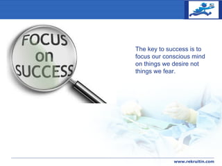 COMPANY
LOGO
www.rekruitin.com
The key to success is to
focus our conscious mind
on things we desire not
things we fear.
 
