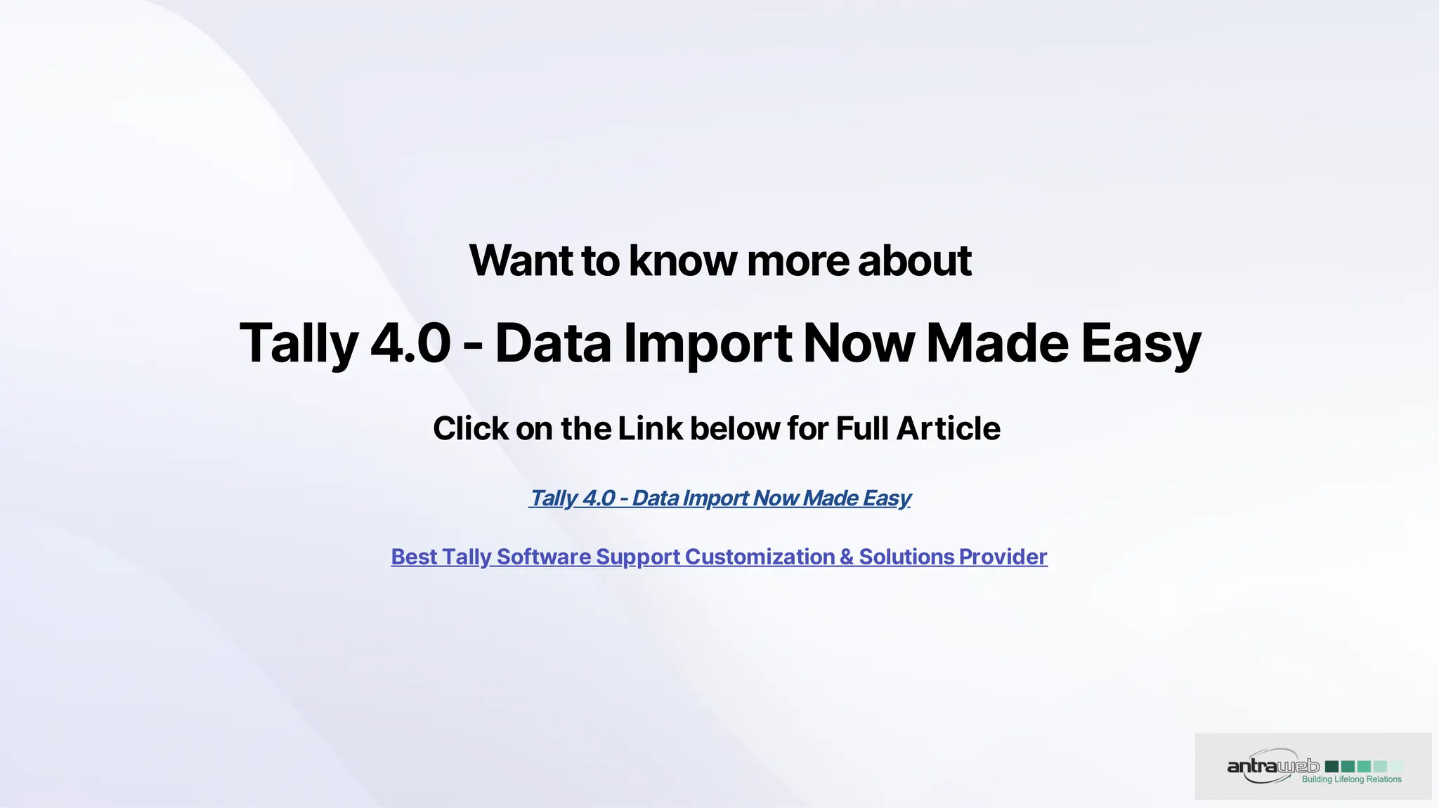 Wanttoknowmoreabout
Tally4.0-DataImportNowMadeEasy
ClickontheLinkbelowforFullArticle
Tally4.0-DataImportNowMadeEasy
BestTallySoftwareSupportCustomization&SolutionsProvider
 