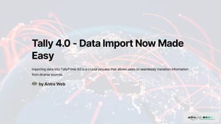 Tally4.0-DataImportNowMade
Easy
ImportingdataintoTallyPrime4.0isacrucialprocessthatallowsuserstoseamlesslytransitioninformation
fromdiversesources.
byAntraWeb
AW
 