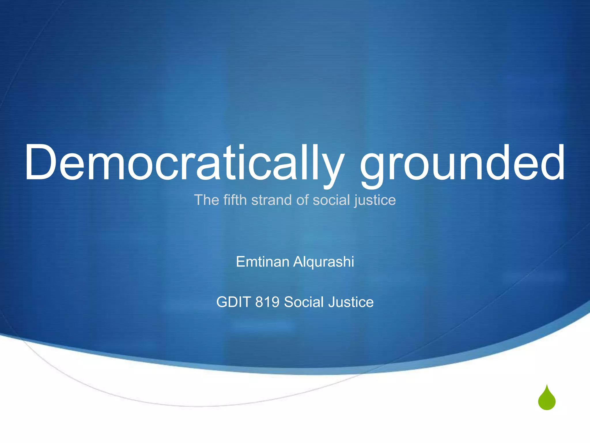 S
Democratically grounded
The fifth strand of social justice
Emtinan Alqurashi
GDIT 819 Social Justice