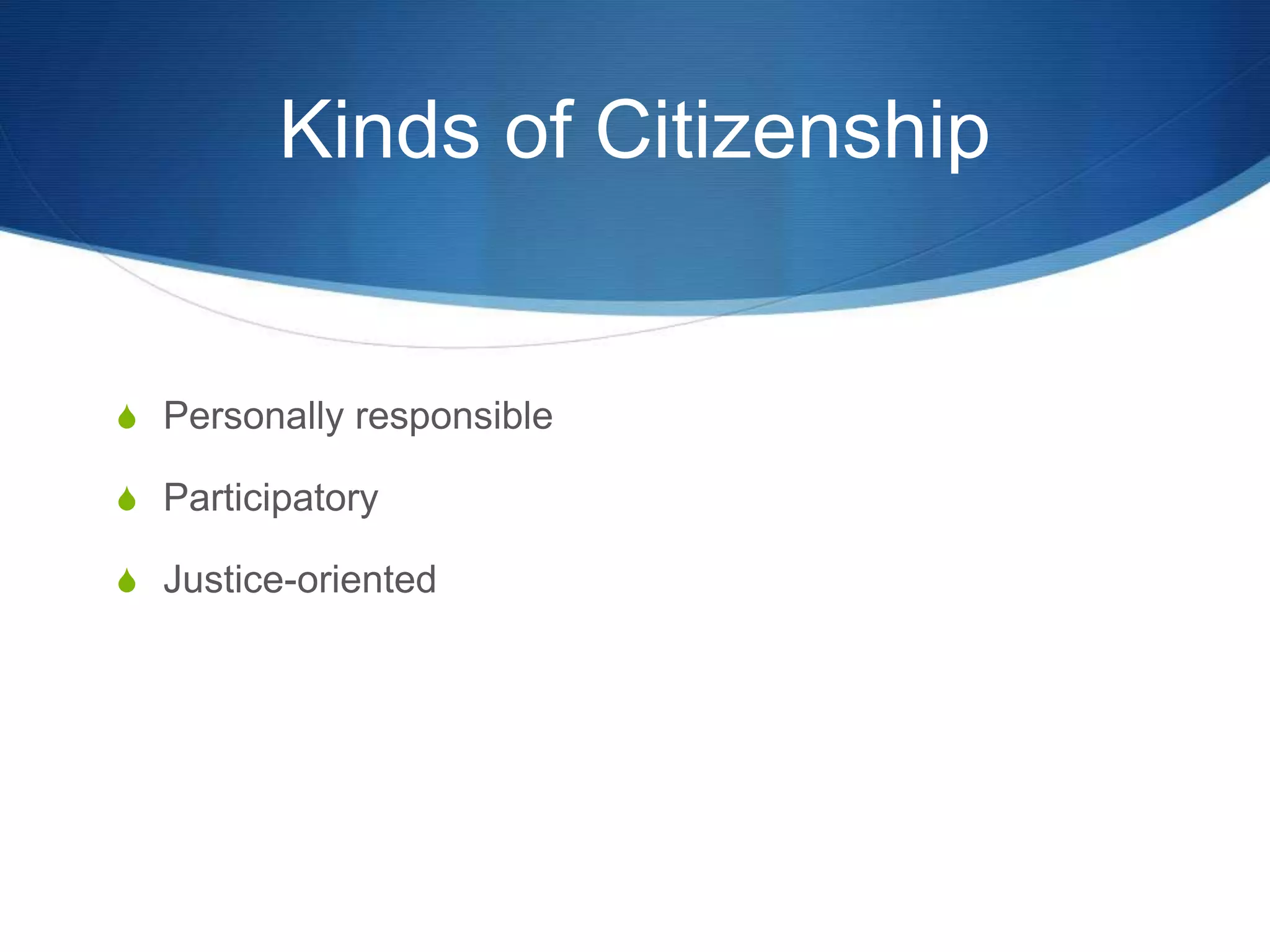 Kinds of Citizenship
S Personally responsible
S Participatory
S Justice-oriented