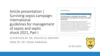Article presentation |
Surviving sepsis campaign:
international
guidelines for management
of sepsis and septic
shock 2021, Part I
SUPERVISED BY: DR. KHALED AL OWEIDAT
DONE BY: DR. FAISAL RAWAGAH
14.04.2022
 