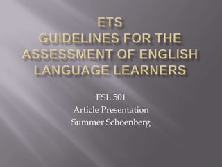 ETSGuidelines for the assessment of English language learners ESL 501 Article Presentation Summer Schoenberg 