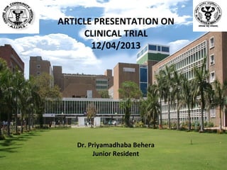 Dr. Priyamadhaba Behera
Junior Resident
ARTICLE PRESENTATION ON
CLINICAL TRIAL
12/04/2013
1
 