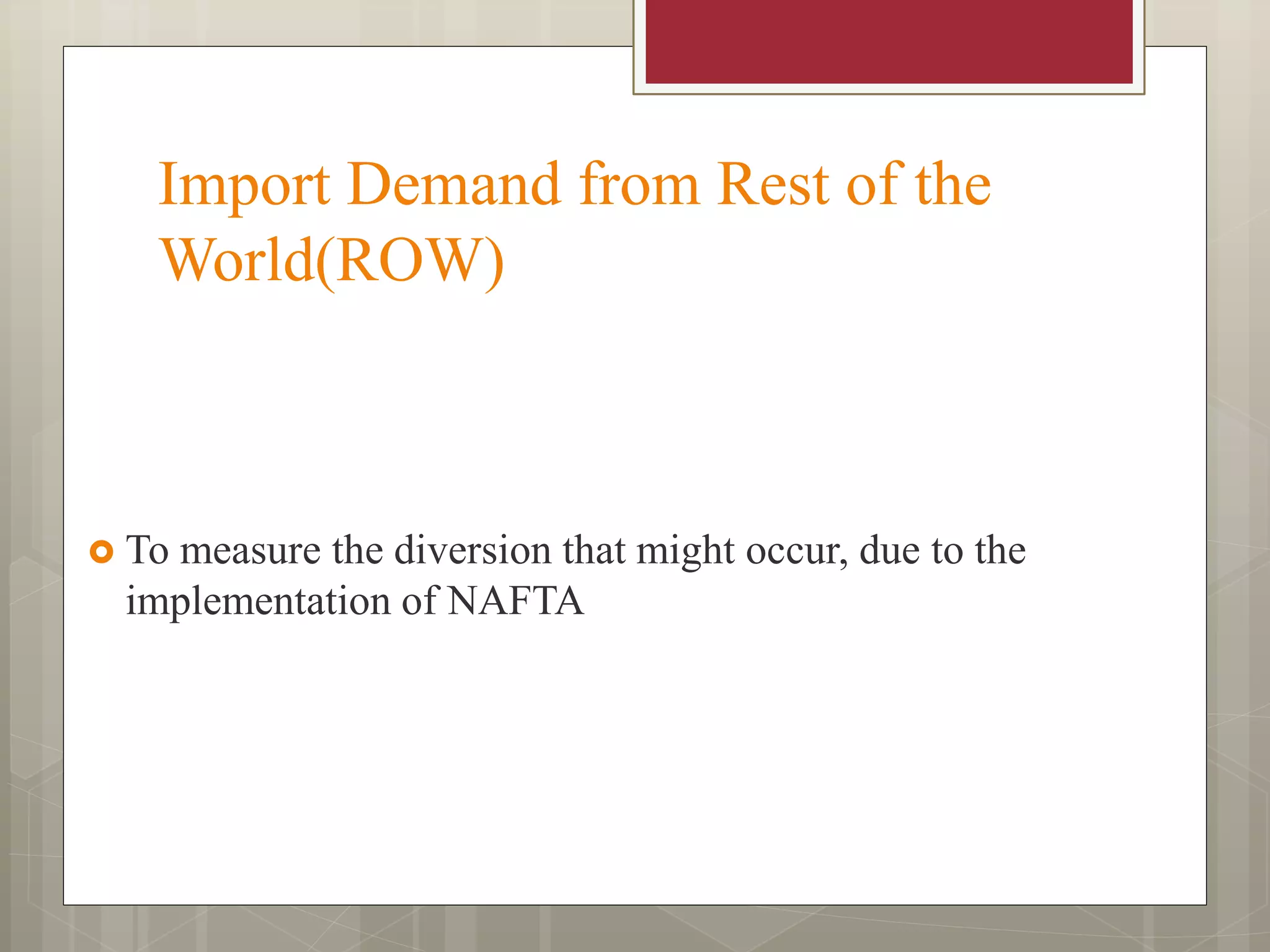 Import Demand from Rest of the
World(ROW)
 To measure the diversion that might occur, due to the
implementation of NAFTA
 