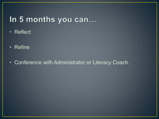 • Reflect 
• Refine 
• Conference with Administrator or Literacy Coach. 
 