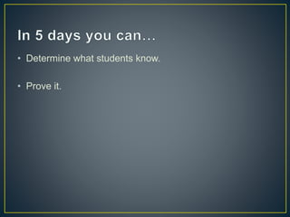 • Determine what students know. 
• Prove it. 
 