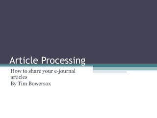 Article Processing How to share your e-journal articles By Tim Bowersox 