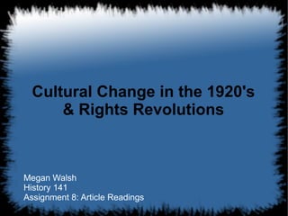 Cultural Change in the 1920's & Rights Revolutions Megan Walsh  History 141  Assignment 8: Article Readings 