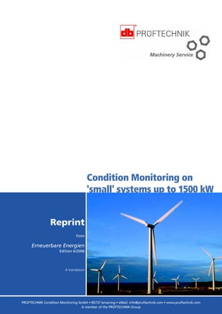 REPRINT
PRÜFTECHNIK Condition Monitoring GmbH • 85737 Ismaning • eMail: info@pruftechnik.com • www.pruftechnik.com
A member of the PRÜFTECHNIK Group
A translation
from
Erneuerbare Energien
Edition 6/2006
Reprint
Condition Monitoring on
'small' systems up to 1500 kW
 