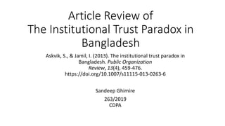 Article Review of
The Institutional Trust Paradox in
Bangladesh
Askvik, S., & Jamil, I. (2013). The institutional trust paradox in
Bangladesh. Public Organization
Review, 13(4), 459-476.
https://doi.org/10.1007/s11115-013-0263-6
Sandeep Ghimire
263/2019
CDPA
 