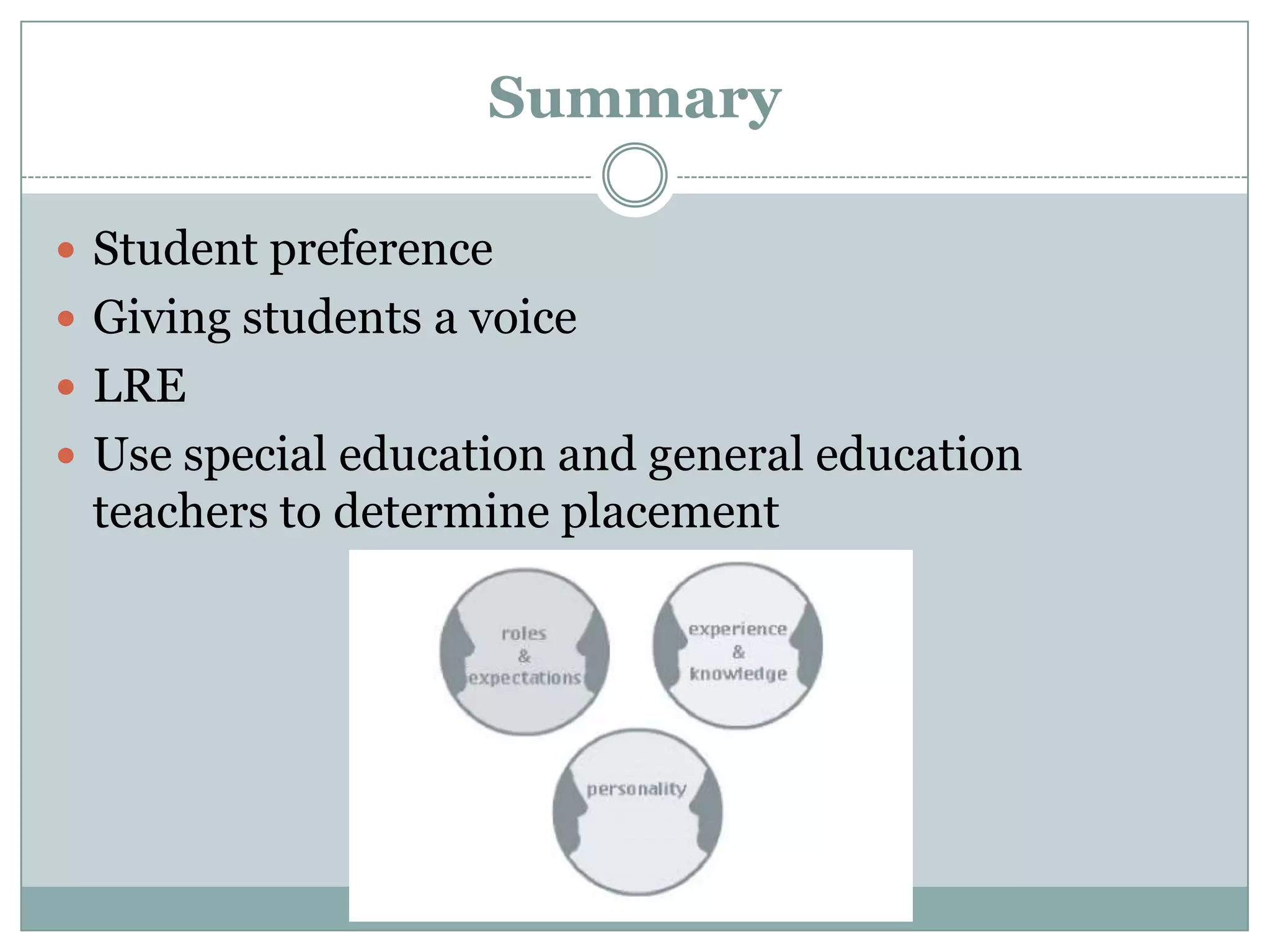 Summary

 Student preference
 Giving students a voice
 LRE
 Use special education and general education
 teachers to determine placement
 