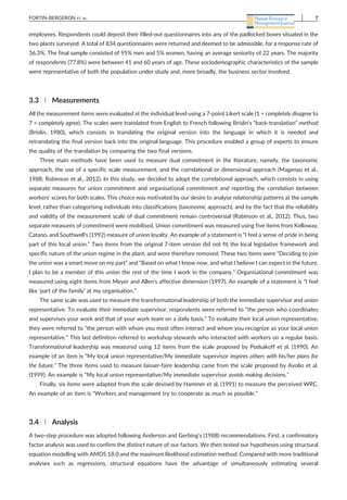 employees. Respondents could deposit their filled‐out questionnaires into any of the padlocked boxes situated in the
two plants surveyed. A total of 834 questionnaires were returned and deemed to be admissible, for a response rate of
36.3%. The final sample consisted of 95% men and 5% women, having an average seniority of 22 years. The majority
of respondents (77.8%) were between 41 and 60 years of age. These sociodemographic characteristics of the sample
were representative of both the population under study and, more broadly, the business sector involved.
3.3 | Measurements
All the measurement items were evaluated at the individual level using a 7‐point Likert scale (1 = completely disagree to
7 = completely agree). The scales were translated from English to French following Brislin's “back‐translation” method
(Brislin, 1980), which consists in translating the original version into the language in which it is needed and
retranslating the final version back into the original language. This procedure enabled a group of experts to ensure
the quality of the translation by comparing the two final versions.
Three main methods have been used to measure dual commitment in the literature, namely, the taxonomic
approach, the use of a specific scale measurement, and the correlational or dimensional approach (Magenau et al.,
1988; Robinson et al., 2012). In this study, we decided to adopt the correlational approach, which consists in using
separate measures for union commitment and organisational commitment and reporting the correlation between
workers' scores for both scales. This choice was motivated by our desire to analyse relationship patterns at the sample
level, rather than categorising individuals into classifications (taxonomic approach), and by the fact that the reliability
and validity of the measurement scale of dual commitment remain controversial (Robinson et al., 2012). Thus, two
separate measures of commitment were mobilised. Union commitment was measured using five items from Kelloway,
Catano, and Southwell's (1992) measure of union loyalty. An example of a statement is “I feel a sense of pride in being
part of this local union.” Two items from the original 7‐item version did not fit the local legislative framework and
specific nature of the union regime in the plant, and were therefore removed. These two items were “Deciding to join
the union was a smart move on my part” and “Based on what I know now, and what I believe I can expect in the future,
I plan to be a member of this union the rest of the time I work in the company.” Organisational commitment was
measured using eight items from Meyer and Allen's affective dimension (1997). An example of a statement is “I feel
like ‘part of the family’ at my organisation.”
The same scale was used to measure the transformational leadership of both the immediate supervisor and union
representative. To evaluate their immediate supervisor, respondents were referred to “the person who coordinates
and supervises your work and that of your work team on a daily basis.” To evaluate their local union representative,
they were referred to “the person with whom you most often interact and whom you recognize as your local union
representative.” This last definition referred to workshop stewards who interacted with workers on a regular basis.
Transformational leadership was measured using 12 items from the scale proposed by Podsakoff et al. (1990). An
example of an item is “My local union representative/My immediate supervisor inspires others with his/her plans for
the future.” The three items used to measure laisser‐faire leadership came from the scale proposed by Avolio et al.
(1999). An example is “My local union representative/My immediate supervisor avoids making decisions.”
Finally, six items were adapted from the scale devised by Hammer et al. (1991) to measure the perceived WRC.
An example of an item is “Workers and management try to cooperate as much as possible.”
3.4 | Analysis
A two‐step procedure was adopted following Anderson and Gerbing's (1988) recommendations. First, a confirmatory
factor analysis was used to confirm the distinct nature of our factors. We then tested our hypotheses using structural
equation modelling with AMOS 18.0 and the maximum likelihood estimation method. Compared with more traditional
analyses such as regressions, structural equations have the advantage of simultaneously estimating several
FORTIN‐BERGERON ET AL. 7
 