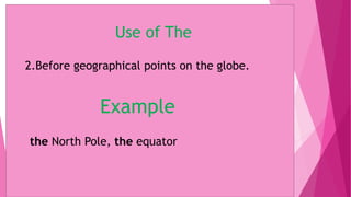 Use of The
2.Before geographical points on the globe.
Example
the North Pole, the equator
 