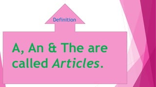 Definition
A, An & The are
called Articles.
 