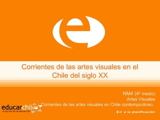 Corrientes de las artes visuales en el
Chile del siglo XX
NM4 (4º medio)
Artes Visuales
Corrientes de las artes visuales en Chile contemporáneo
 