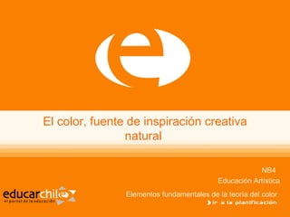 El color, fuente de inspiración creativa natural  NB4  Educación Artística Elementos fundamentales de la teoría del color   