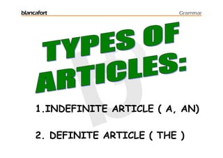 blancafort                     Grammar




     1.INDEFINITE ARTICLE ( A, AN)

     2. DEFINITE ARTICLE ( THE )
 